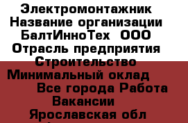 Электромонтажник › Название организации ­ БалтИнноТех, ООО › Отрасль предприятия ­ Строительство › Минимальный оклад ­ 20 000 - Все города Работа » Вакансии   . Ярославская обл.,Фоминское с.